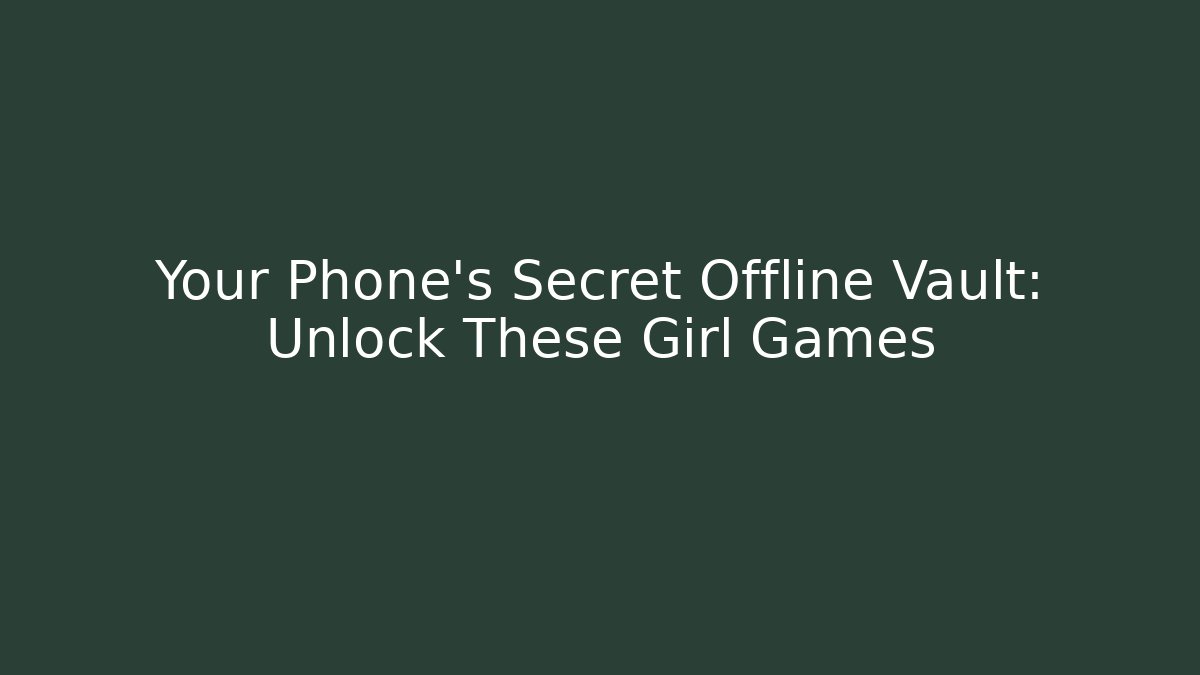Your Phone's Secret Offline Vault: Unlock These Girl Games