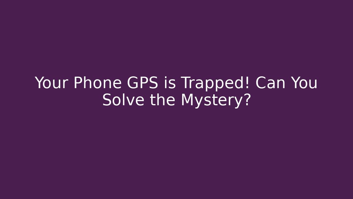 Your Phone GPS is Trapped! Can You Solve the Mystery?