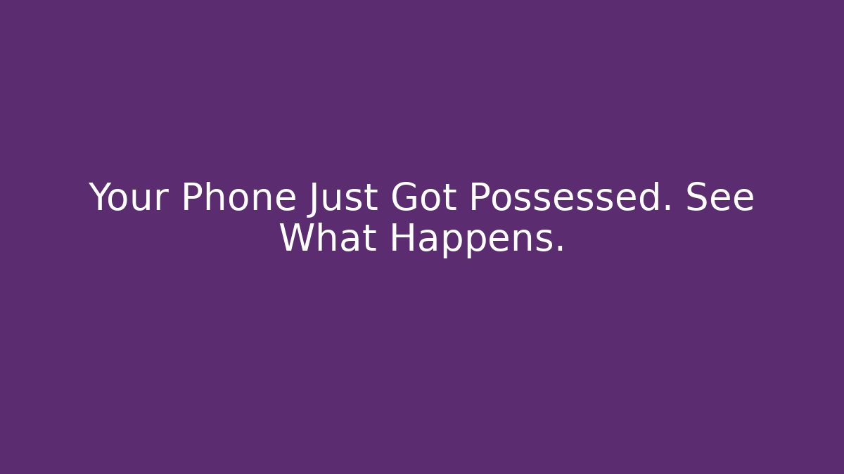 Your Phone Just Got Possessed. See What Happens.