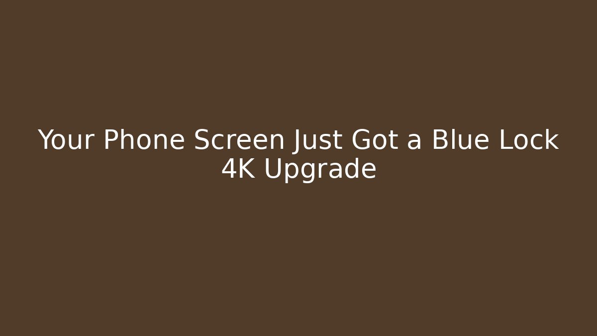 Your Phone Screen Just Got a Blue Lock 4K Upgrade