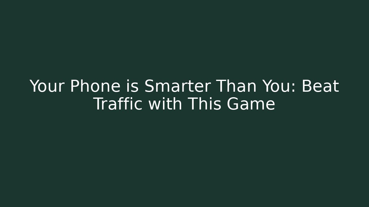 Your Phone is Smarter Than You: Beat Traffic with This Game