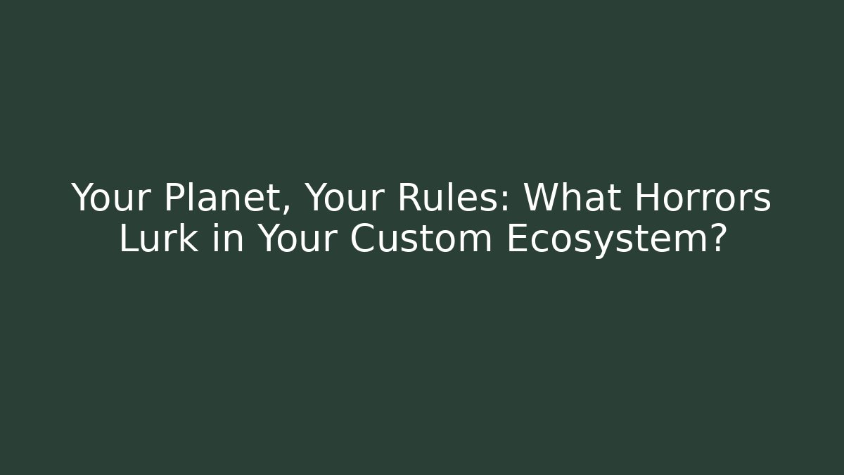 Your Planet, Your Rules: What Horrors Lurk in Your Custom Ecosystem?