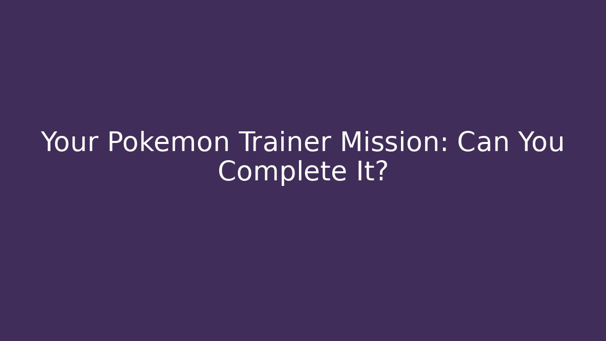 Your Pokémon Trainer Mission: Can You Complete It? - Create More Assets