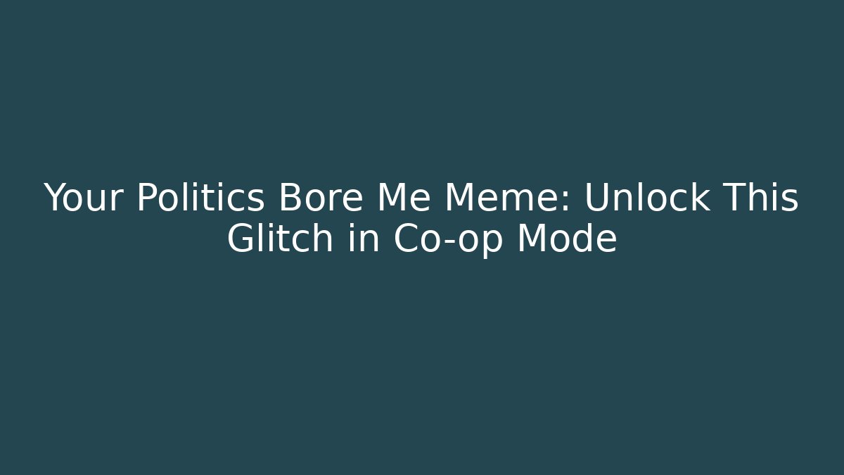 Your Politics Bore Me Meme: Unlock This Glitch in Co-op Mode