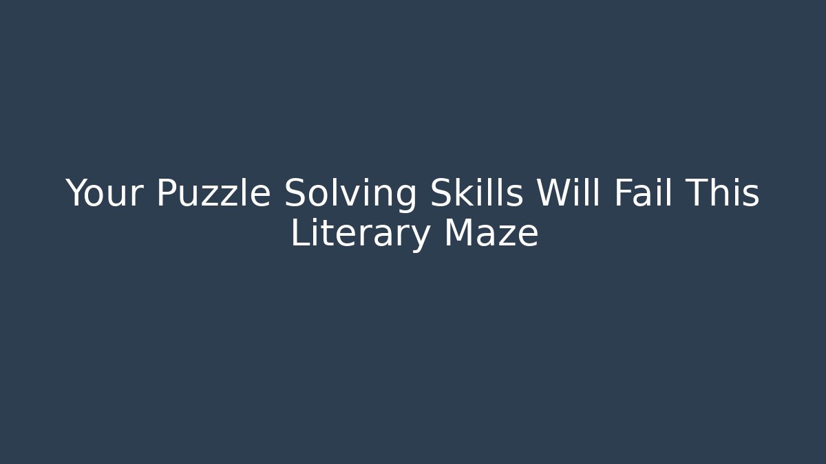 Your Puzzle Solving Skills Will Fail This Literary Maze
