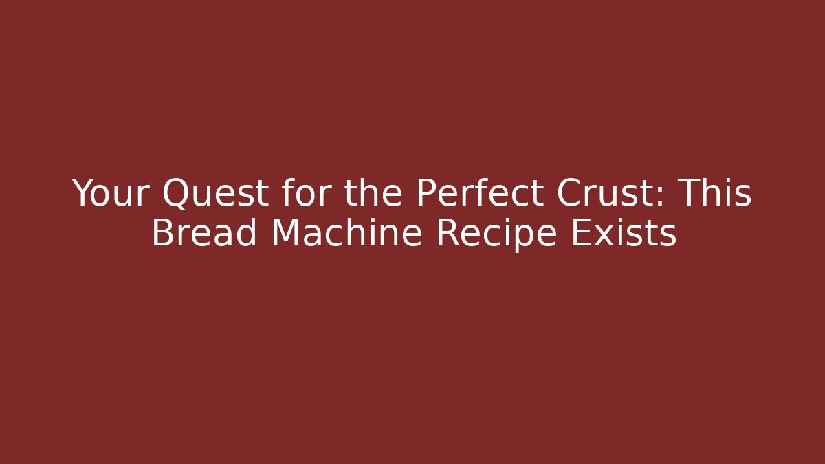 Your Quest for the Perfect Crust: This Bread Machine Recipe Exists
