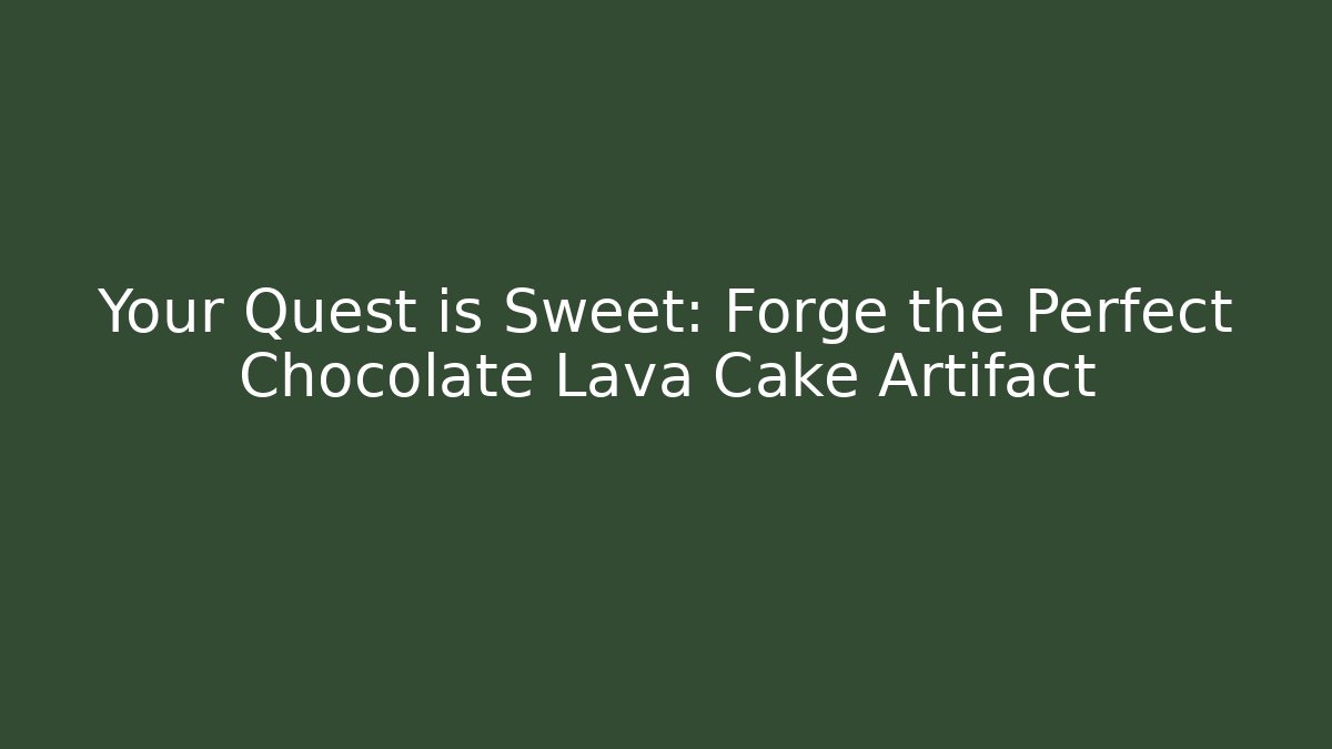 Your Quest is Sweet: Forge the Perfect Chocolate Lava Cake Artifact