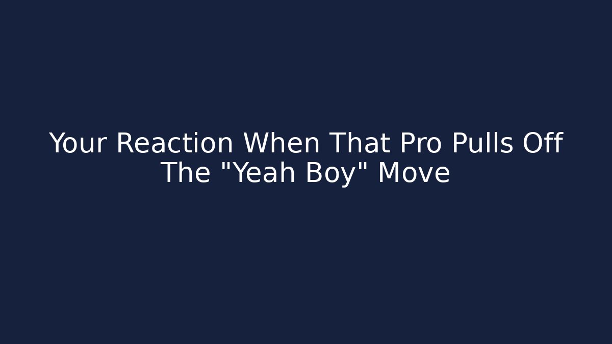 Your Reaction When That Pro Pulls Off The "Yeah Boy" Move - Create More Assets