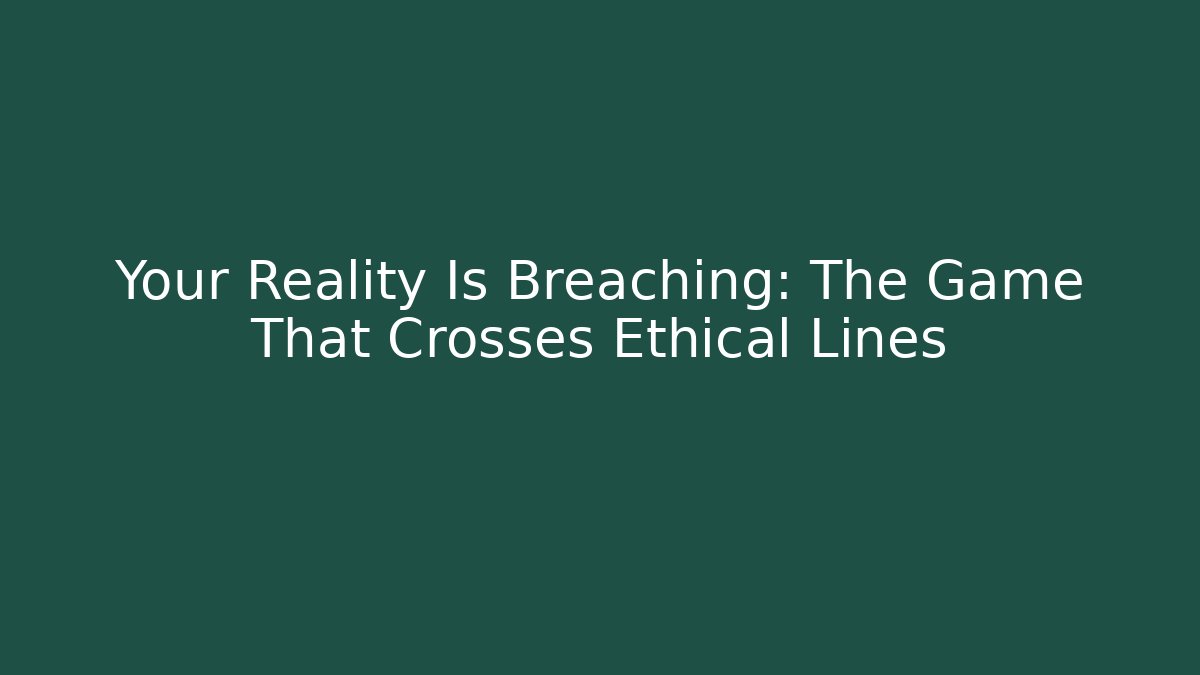 Your Reality Is Breaching: The Game That Crosses Ethical Lines
