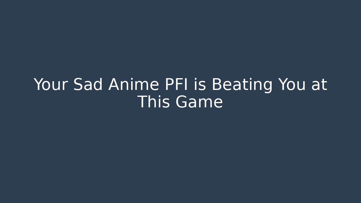 Your Sad Anime PFI is Beating You at This Game - Create More Assets