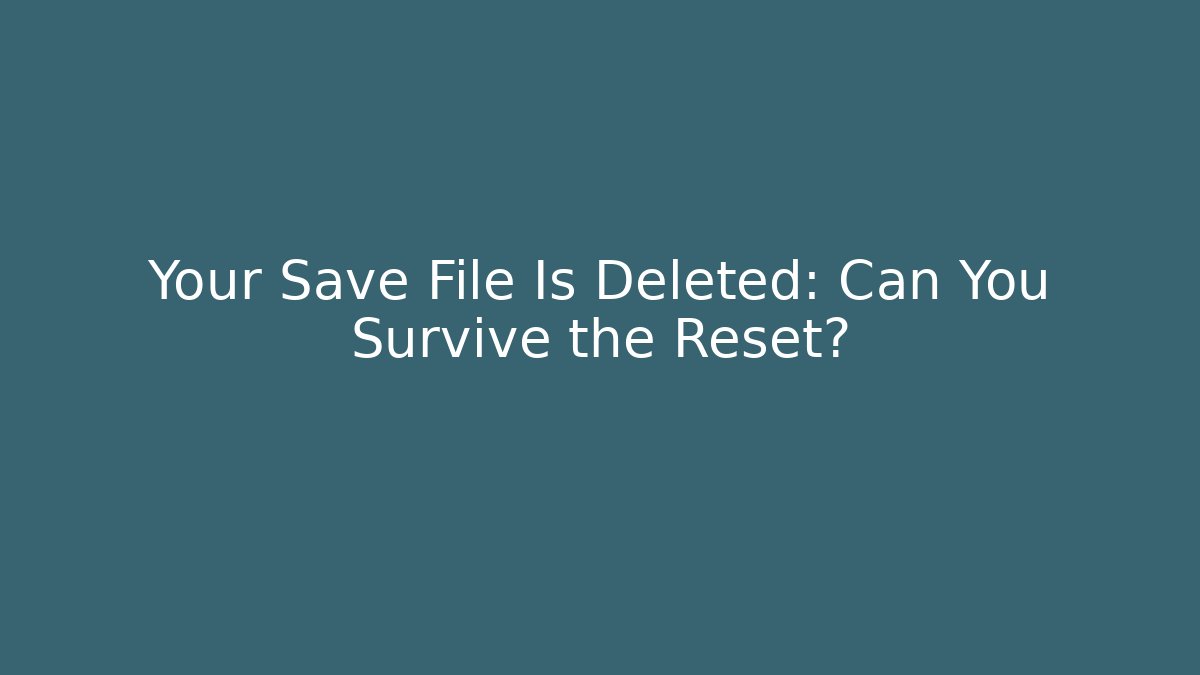 Your Save File Is Deleted: Can You Survive the Reset?