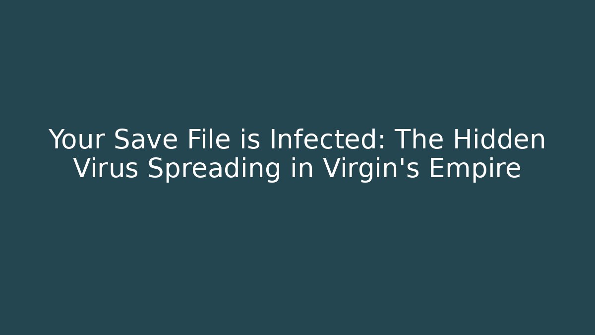 Your Save File is Infected: The Hidden Virus Spreading in Virgin's Empire