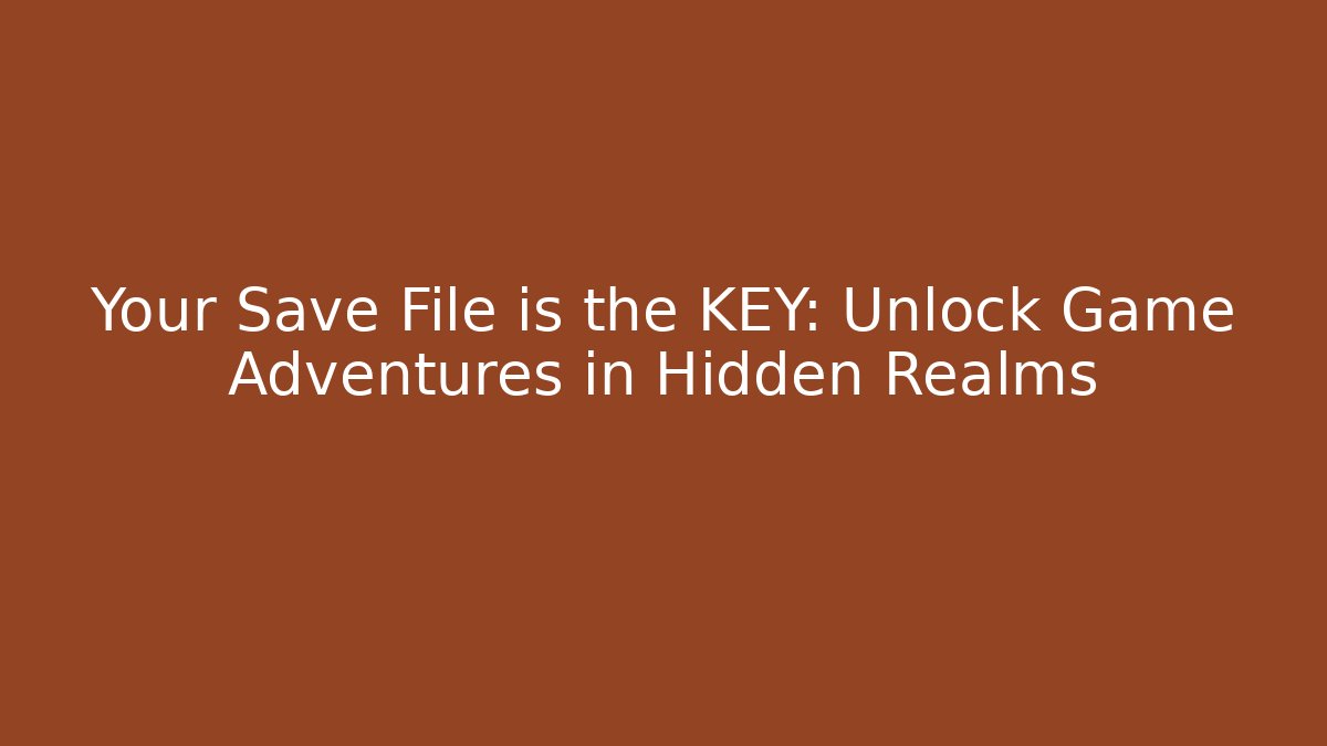 Your Save File is the KEY: Unlock Game Adventures in Hidden Realms