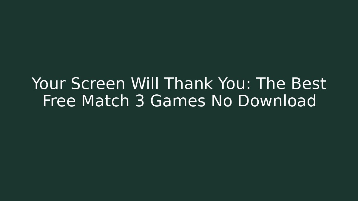 Your Screen Will Thank You: The Best Free Match 3 Games No Download
