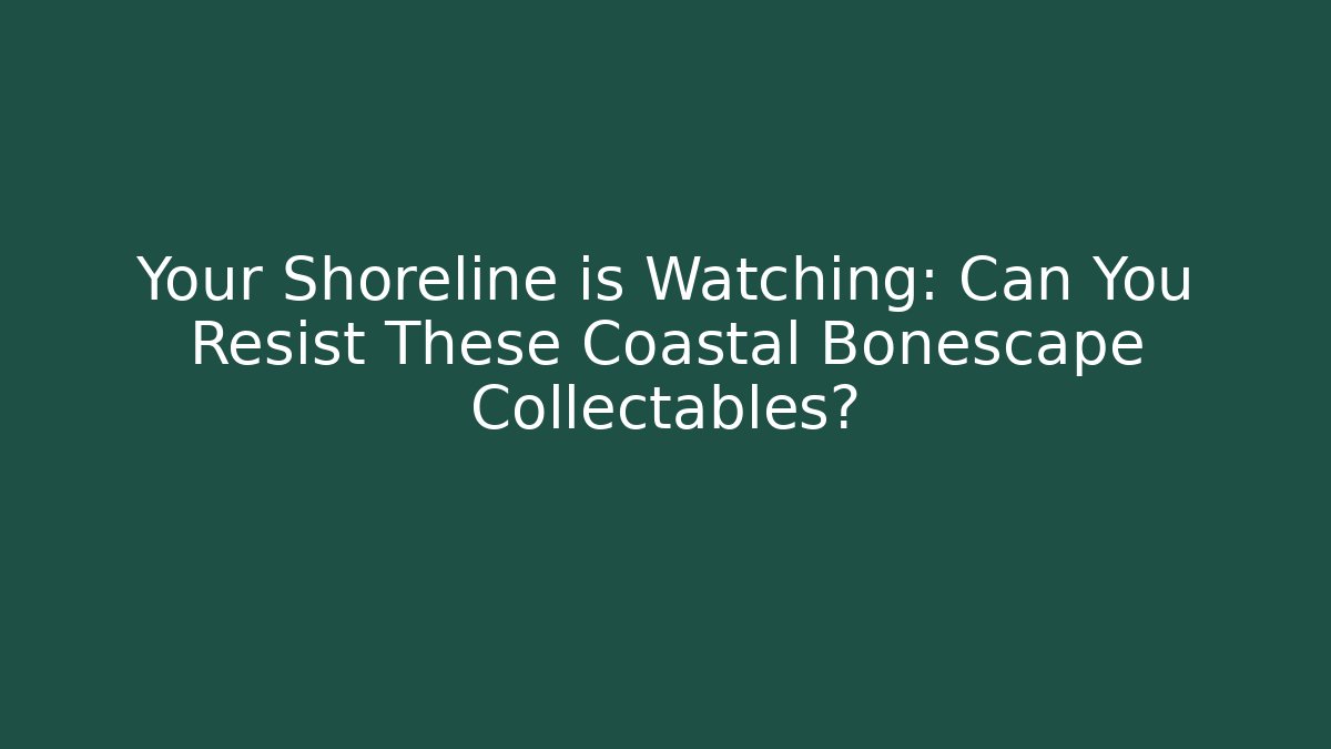 Your Shoreline is Watching: Can You Resist These Coastal Bonescape Collectables?