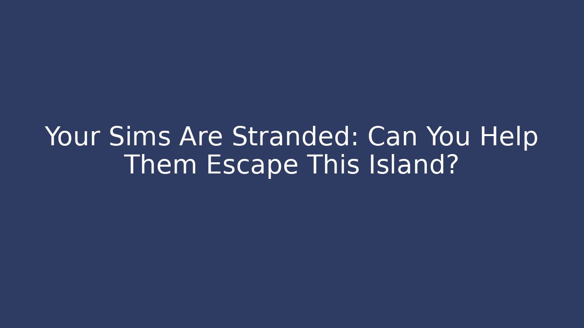 Your Sims Are Stranded: Can You Help Them Escape This Island? - Create More Assets