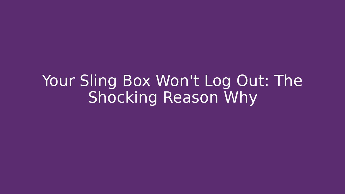 Your Sling Box Won't Log Out: The Shocking Reason Why