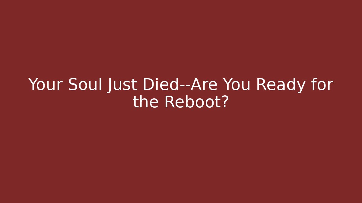 Your Soul Just Died—Are You Ready for the Reboot?