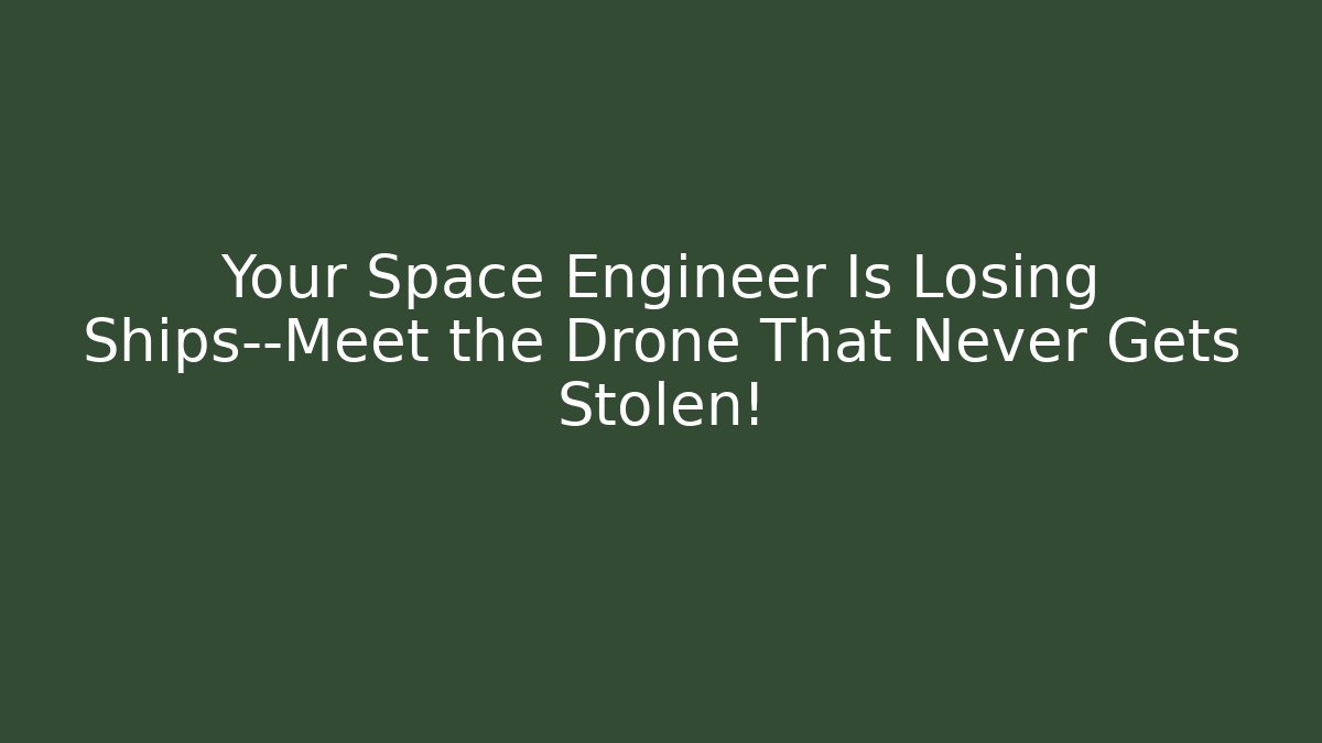 Your Space Engineer Is Losing Ships—Meet the Drone That Never Gets Stolen!