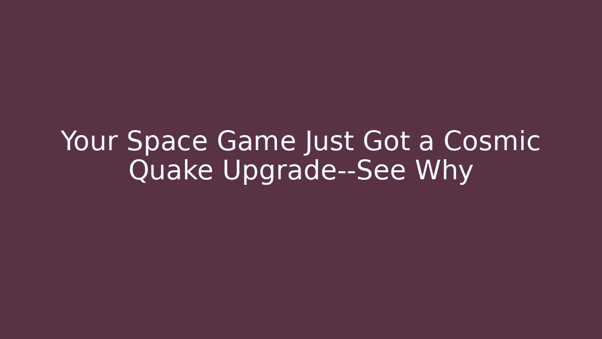 Your Space Game Just Got a Cosmic Quake Upgrade—See Why