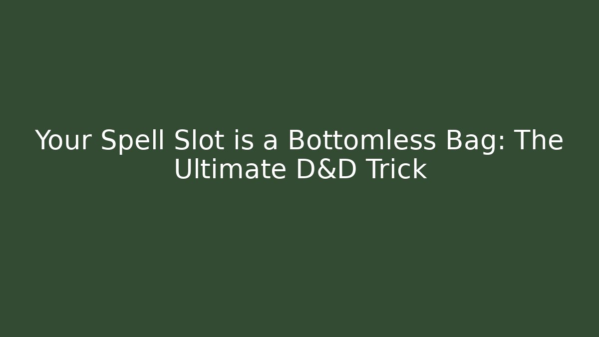 Your Spell Slot is a Bottomless Bag: The Ultimate D&D Trick - Create More Assets