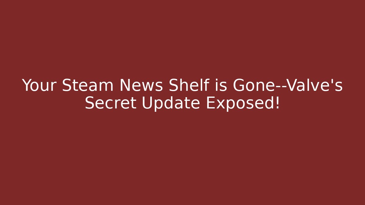 Your Steam News Shelf is Gone—Valve's Secret Update Exposed!