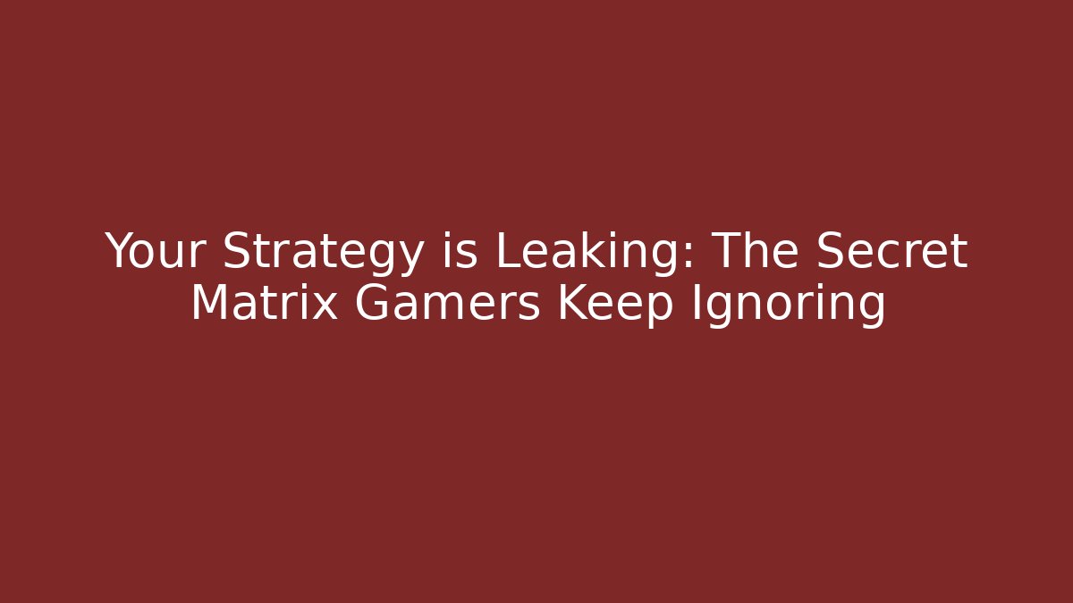 Your Strategy is Leaking: The Secret Matrix Gamers Keep Ignoring