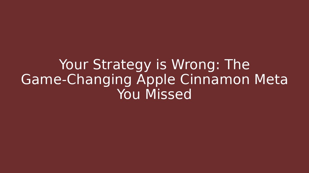 Your Strategy is Wrong: The Game-Changing Apple Cinnamon Meta You Missed