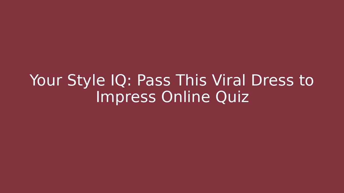 Your Style IQ: Pass This Viral Dress to Impress Online Quiz
