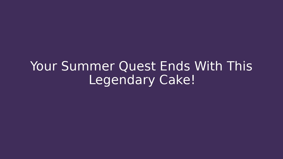 Your Summer Quest Ends With This Legendary Cake! - Create More Assets