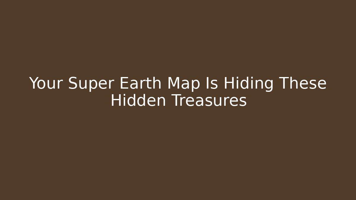 Your Super Earth Map Is Hiding These Hidden Treasures
