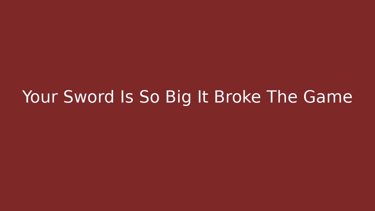Your Sword Is So Big It Broke The Game