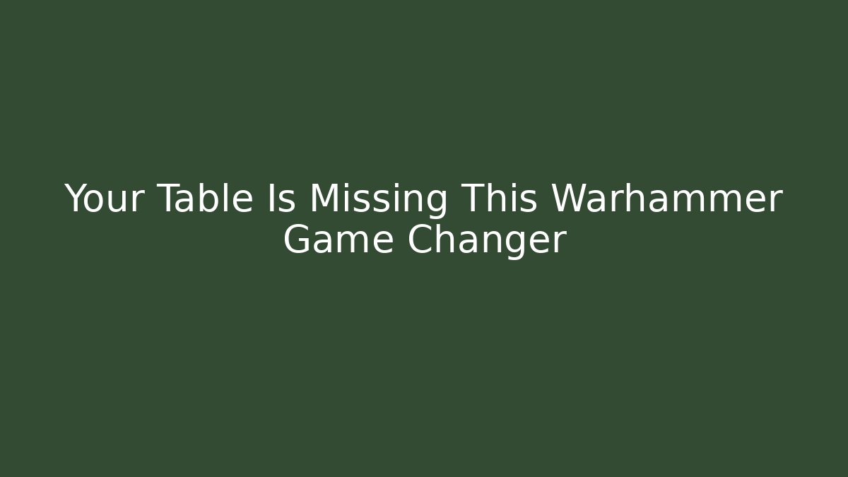 Your Table Is Missing This Warhammer Game Changer