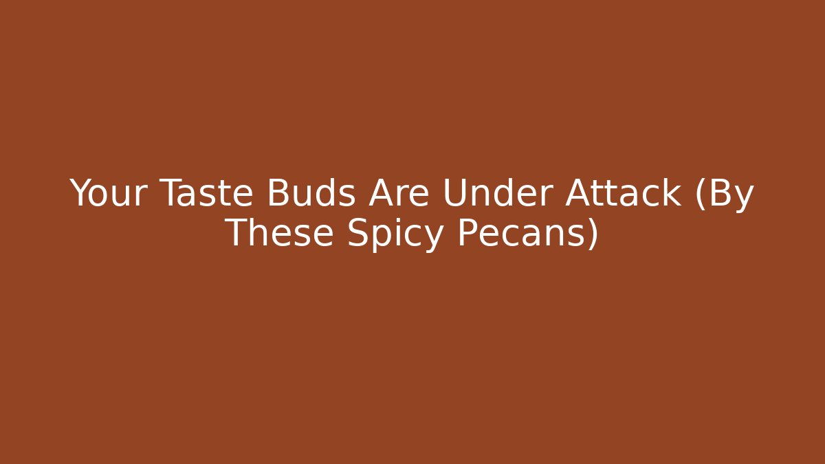 Your Taste Buds Are Under Attack (By These Spicy Pecans)