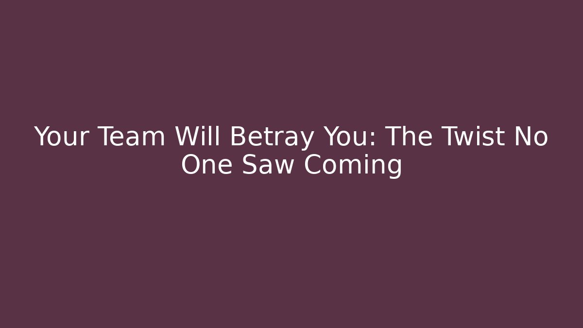 Your Team Will Betray You: The Twist No One Saw Coming