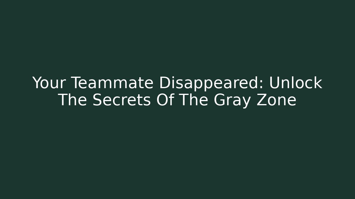 Your Teammate Disappeared: Unlock The Secrets Of The Gray Zone