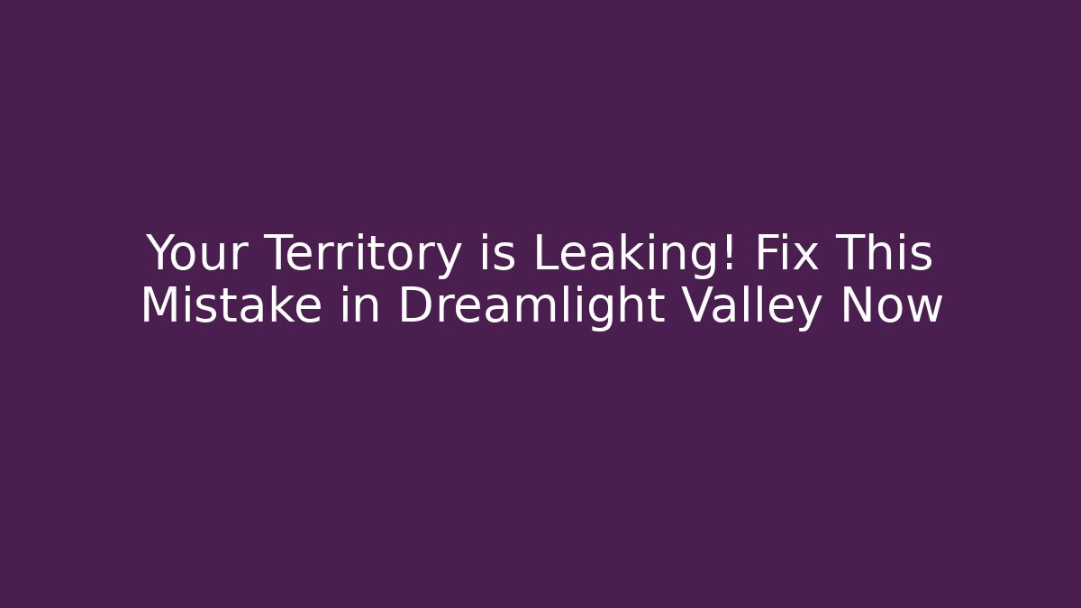 Your Territory is Leaking! Fix This Mistake in Dreamlight Valley Now