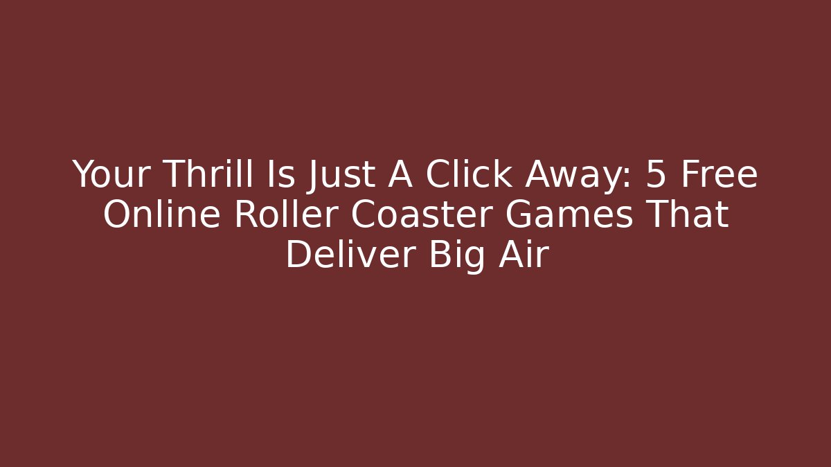 Your Thrill Is Just A Click Away: 5 Free Online Roller Coaster Games That Deliver Big Air