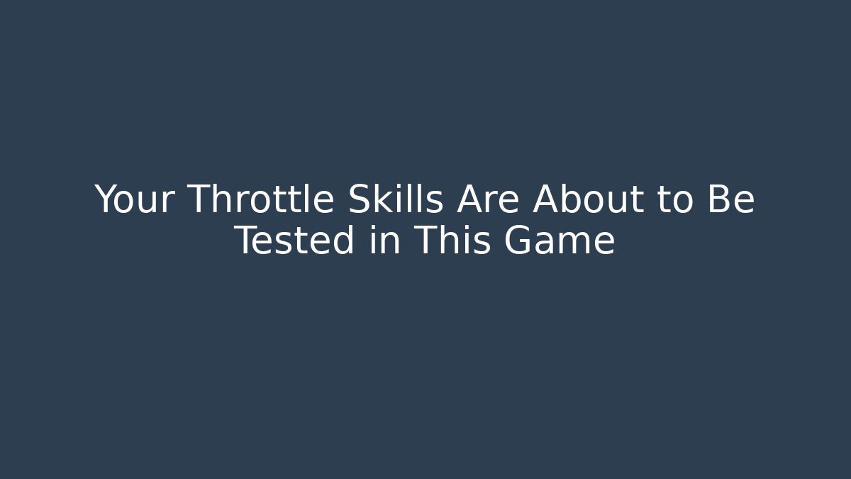Your Throttle Skills Are About to Be Tested in This Game