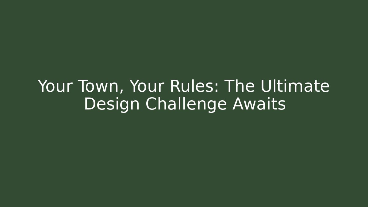 Your Town, Your Rules: The Ultimate Design Challenge Awaits