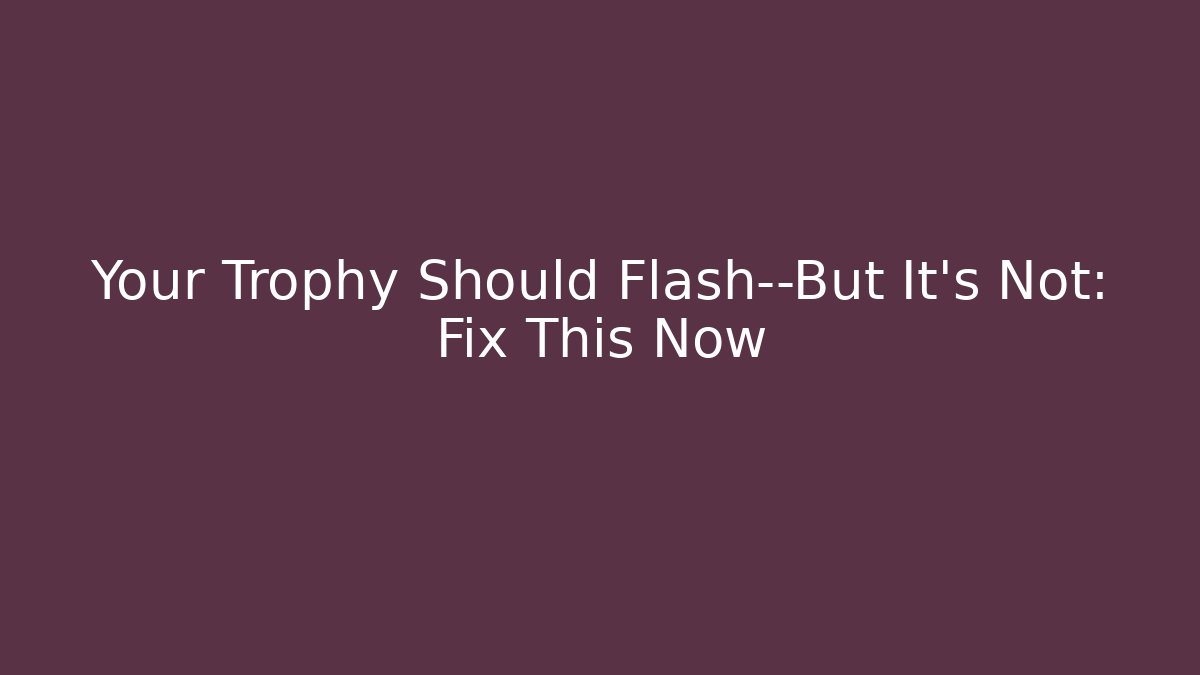 Your Trophy Should Flash—But It’s Not: Fix This Now - Create More Assets