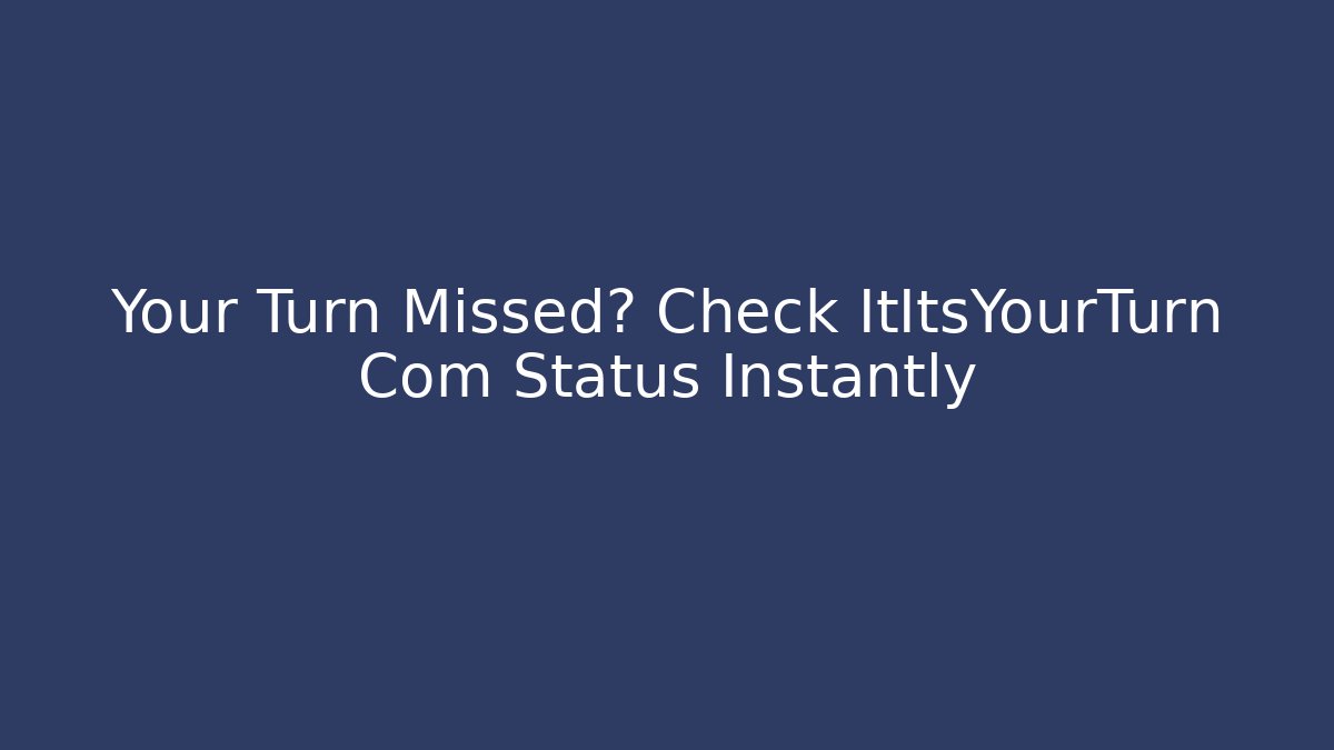 Your Turn Missed? Check ItItsYourTurn Com Status Instantly