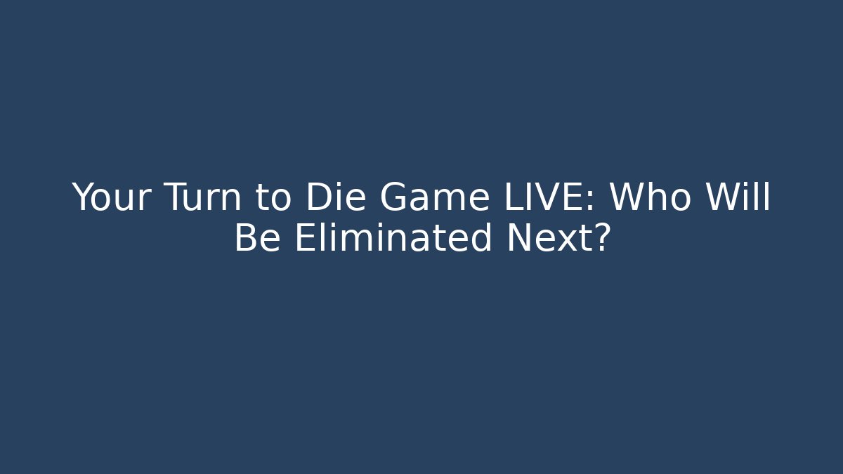 Your Turn to Die Game LIVE: Who Will Be Eliminated Next?