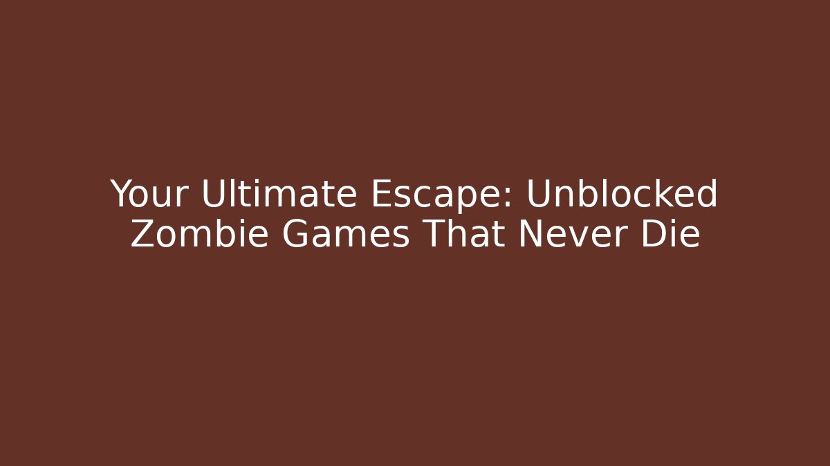 Your Ultimate Escape: Unblocked Zombie Games That Never Die