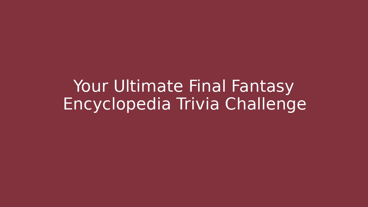 Your Ultimate Final Fantasy Encyclopedia Trivia Challenge - Create More Assets