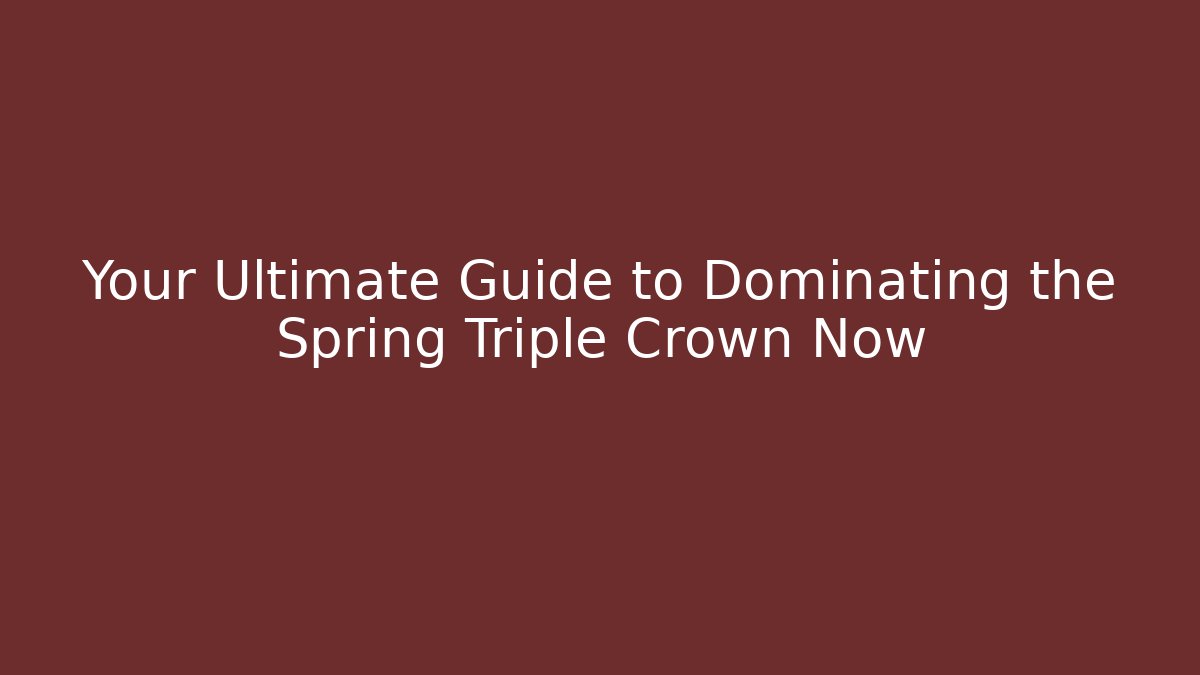 Your Ultimate Guide to Dominating the Spring Triple Crown Now