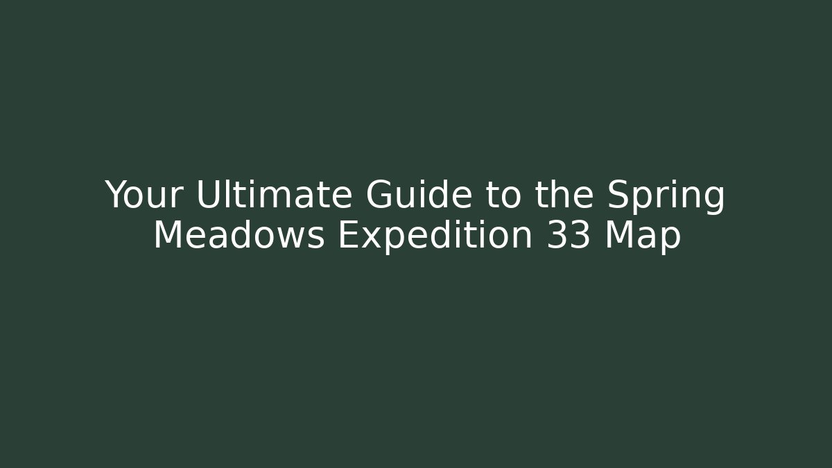 Your Ultimate Guide to the Spring Meadows Expedition 33 Map - Create More Assets