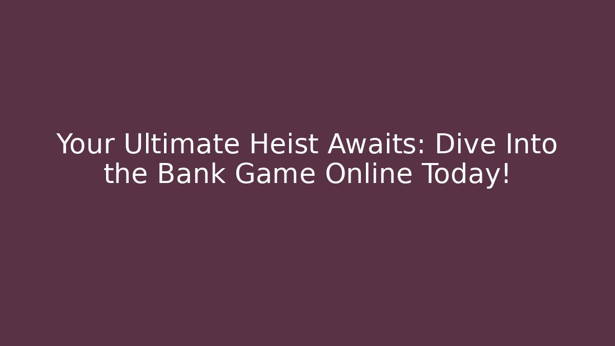 Your Ultimate Heist Awaits: Dive Into the Bank Game Online Today!