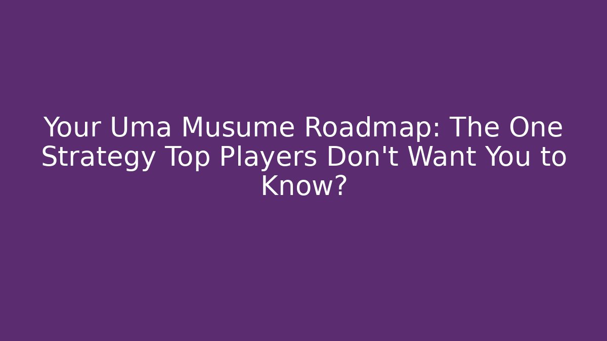 Your Uma Musume Roadmap: The One Strategy Top Players Don't Want You to Know?