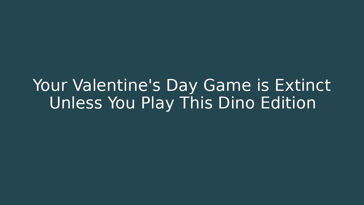 Your Valentine's Day Game is Extinct Unless You Play This Dino Edition